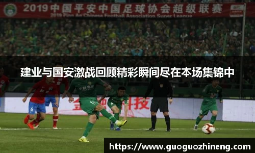 建业与国安激战回顾精彩瞬间尽在本场集锦中
